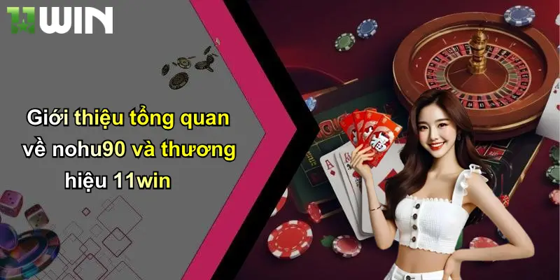 Giới thiệu tổng quan về nohu90 và thương hiệu 11win