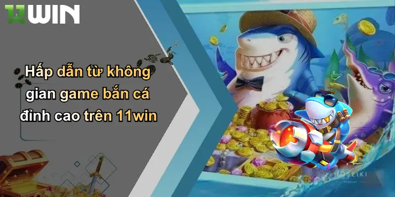 Hấp dẫn từ không gian game bắn cá đỉnh cao trên 11win