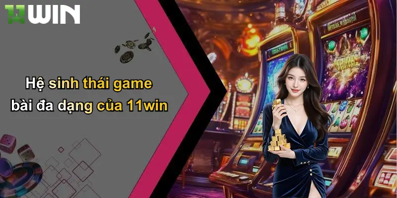 Hệ sinh thái game bài đa dạng của 11win