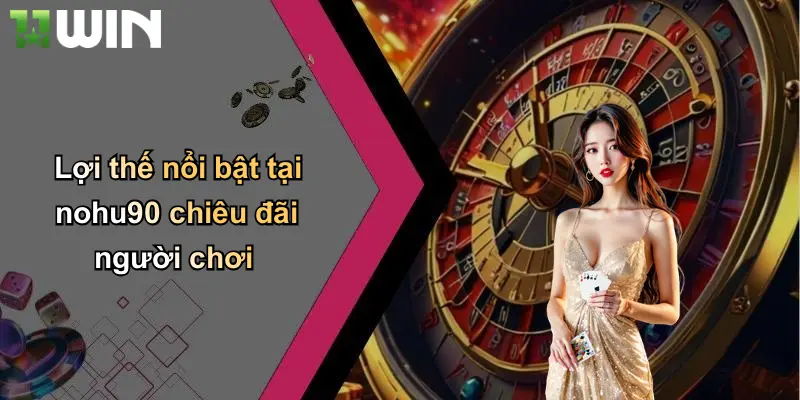 Lợi thế nổi bật tại nohu90 chiêu đãi người chơi